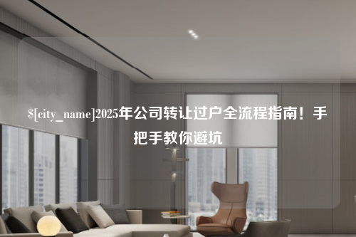 北京2025年公司转让过户全流程指南！手把手教你避坑